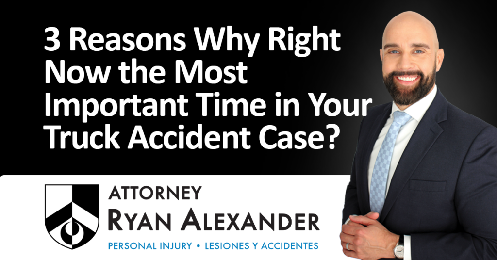 Ryan Alexander - #1 Las Vegas Truck Accident Attorney - 3 Reasons Why Right Now the Most Important Time in Your Truck Accident Case_